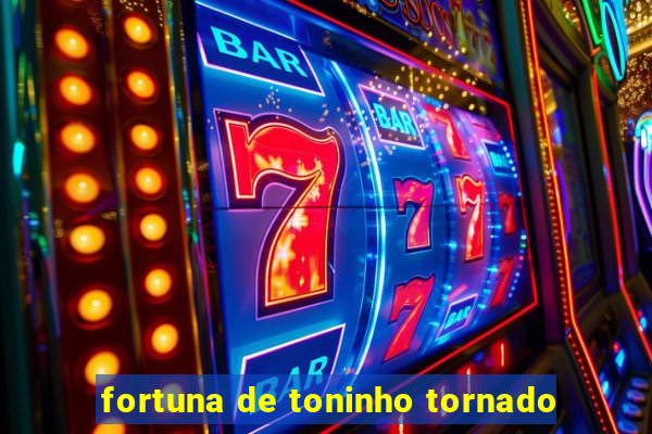 fortuna de toninho tornado